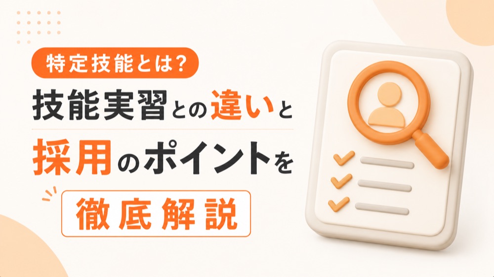 特定技能とは？技能実習との違いと採用のポイントを徹底解説